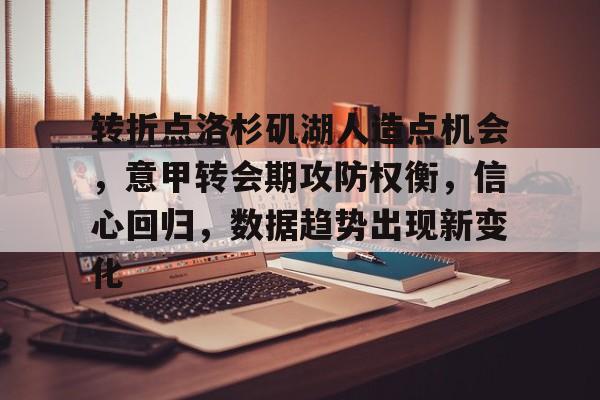 关于转折点洛杉矶湖人造点机会,意甲转会期攻防权衡,信心回归,数据趋势出现新变化的信息 关于转折点洛杉矶湖人造点机会,意甲转会期攻防权衡,信心回归,数据趋势出现新变化的信息
