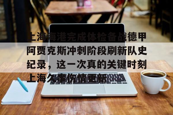 米兰体育官网-上海海港完成体检备战德甲阿贾克斯冲刺阶段刷新队史纪录，这一次真的关键时刻上海久事伤情更新的简单介绍